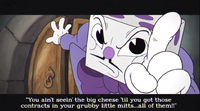 King Dice gets in Cuphead's face and commands him to leave the casino and not return until the contracts are collected